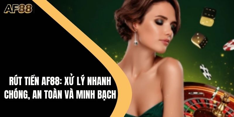 Rút Tiền AF88: Xử Lý Nhanh Chóng, An Toàn Và Minh Bạch