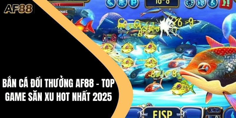Bắn Cá Đổi Thưởng AF88 - Top Game Hot Nhất 2025