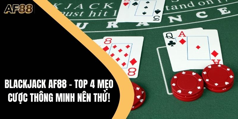 Blackjack AF88 – Top 4 Mẹo Cược Thông Minh